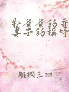 对爸爸的哥哥的妻子的称呼