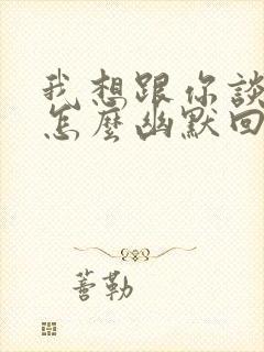 我想跟你谈恋爱怎么幽默回复