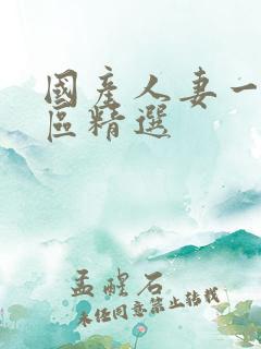 国产人妻一区二区精选