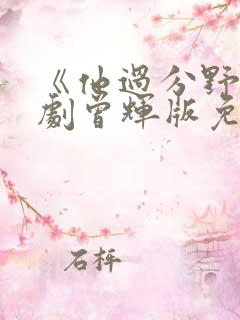 《他过分野》短剧曾辉版免费观看