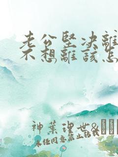 老公坚决离婚我不想离该怎样应对