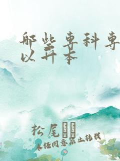 哪些专科专业可以升本