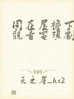 同在屋檐下免费观看电视剧全集