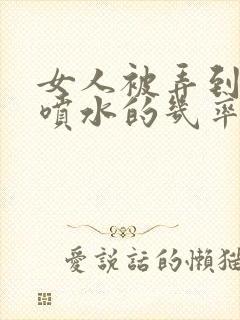 女人被弄到高潮喷水的几率是多少