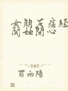 女朋友痛经怎么哄她开心