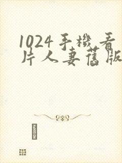 1024手机看片人妻旧版