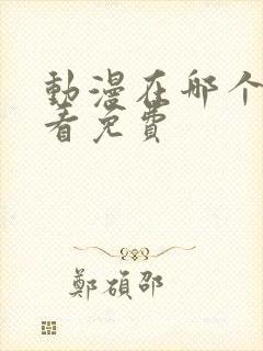 动漫在哪个软件看免费