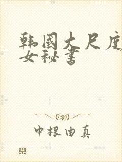 韩国大尺度电影女秘书