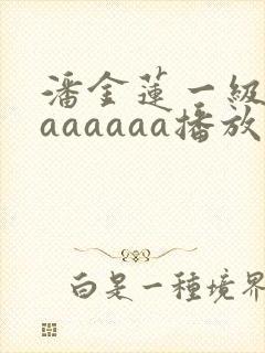 潘金莲一级淫片aaaaaa播放1