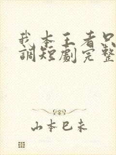 我本王者只是低调短剧完整版在线观看