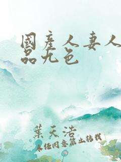 国产人妻人伦精品九色