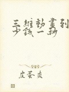 三维动画到底多少钱一秒