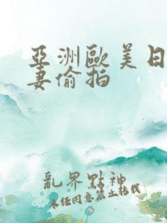 亚洲欧美日韩人妻偷拍