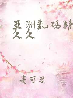 亚洲乱码精品久久久