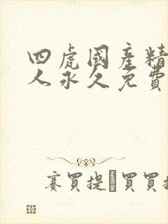 四虎国产精品成人永久免费