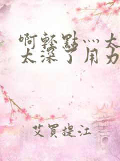 啊轻点灬太粗嗯太深了用力齐欢