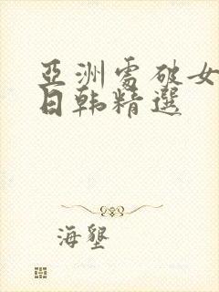 亚洲处破女av日韩精选