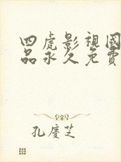 四虎影视国产精品永久免费播放