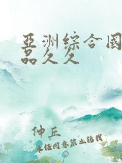 亚洲综合国产精品久久