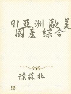 91亚洲 欧美 国产 综合