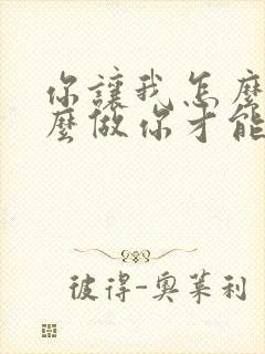 你让我怎么说怎么做你才能爱我歌名