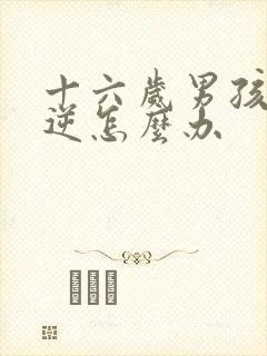 十六岁男孩子叛逆怎么办