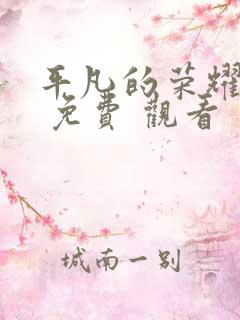 平凡的荣耀在线 免费 观看