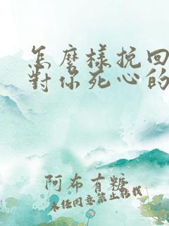 怎么样挽回一个对你死心的男人