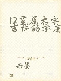 12画属木字最吉祥的字康熙字典