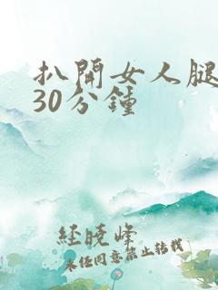 扒开女人腿狂操30分钟