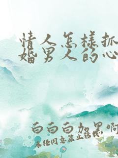 情人怎样抓住已婚男人的心