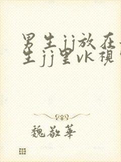 男生jj放在女生jj里vk视频