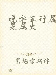 晚字五行属水还是属火