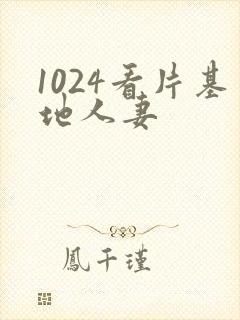 1024看片基地人妻