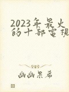 2023年最火的十部电视剧