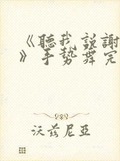 《听我说谢谢你》手势舞完整版.