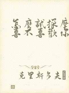 怎么试探摩羯男喜不喜欢你