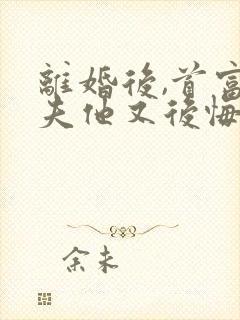 离婚后,首富前夫他又后悔了