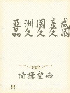 亚洲国产成人精品久久久国产