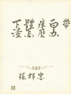 下体痒白带豆腐渣怎么办