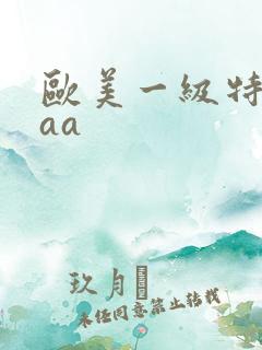 欧美一级特黄aaa
