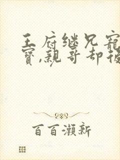 王府继兄宠我如宝,亲哥却后悔