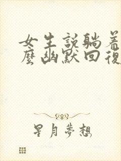 女生说躺着呢怎么幽默回复