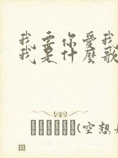 我要你爱我你想我是什么歌