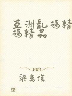 亚洲乱码精品乱码精品