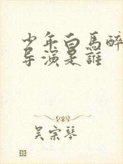 少年白马醉春风导演是谁