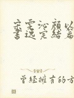 宋雯沁颜以宸颜书逸完结篇