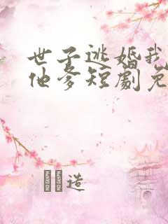 世子逃婚我改嫁他爹短剧免费观看