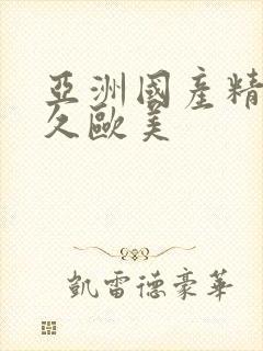 亚洲国产精品久久欧美