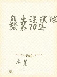 熊出没环球大冒险第70集